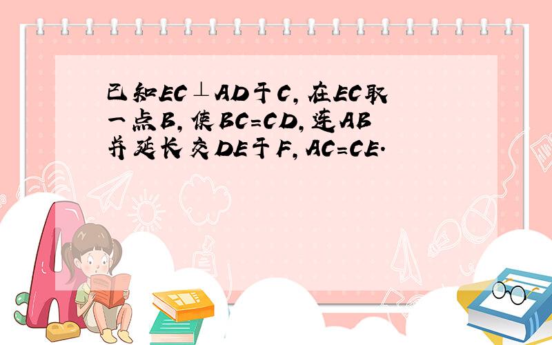 已知EC⊥AD于C，在EC取一点B，使BC=CD，连AB并延长交DE于F，AC=CE．