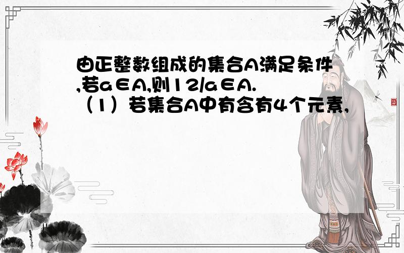 由正整数组成的集合A满足条件,若a∈A,则12/a∈A.（1）若集合A中有含有4个元素,