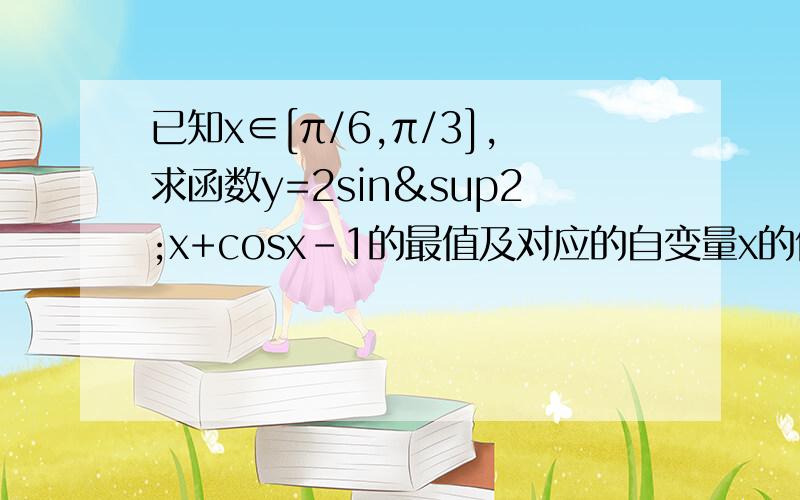 已知x∈[π/6,π/3],求函数y=2sin²x+cosx-1的最值及对应的自变量x的值