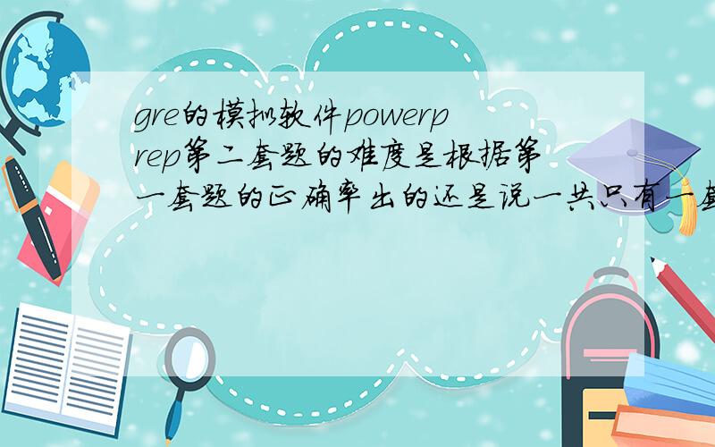 gre的模拟软件powerprep第二套题的难度是根据第一套题的正确率出的还是说一共只有一套题?