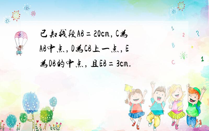 已知线段AB=20cm，C为AB中点，D为CB上一点，E为DB的中点，且EB=3cm．