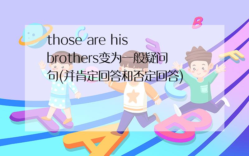 those are his brothers变为一般疑问句(并肯定回答和否定回答)