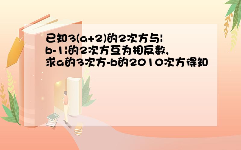 已知3(a+2)的2次方与|b-1|的2次方互为相反数,求a的3次方-b的2010次方得知