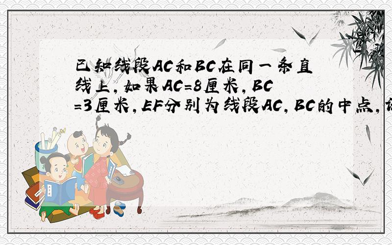 已知线段AC和BC在同一条直线上,如果AC=8厘米,BC=3厘米,EF分别为线段AC,BC的中点,试求点EF之间的距离