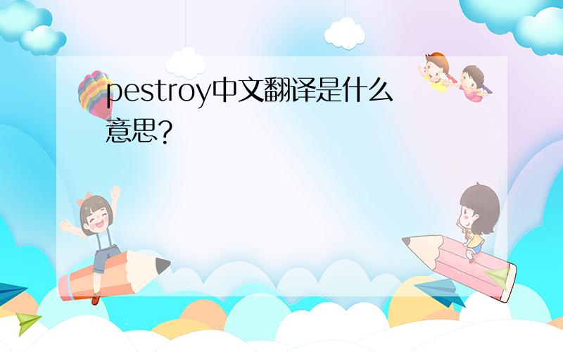 pestroy中文翻译是什么意思?