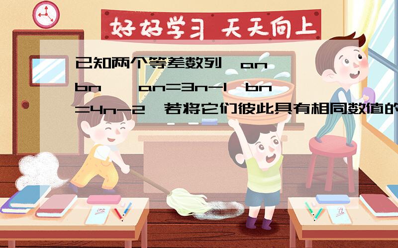 已知两个等差数列{an }{bn},an=3n-1,bn=4n-2,若将它们彼此具有相同数值的项拿出来按照原来的次序