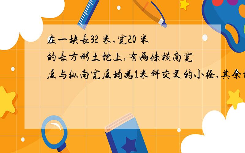 在一块长32 米,宽20 米的长方形土地上,有两条横向宽度与纵向宽度均为1米斜交叉的小径,其余地方种植花卉