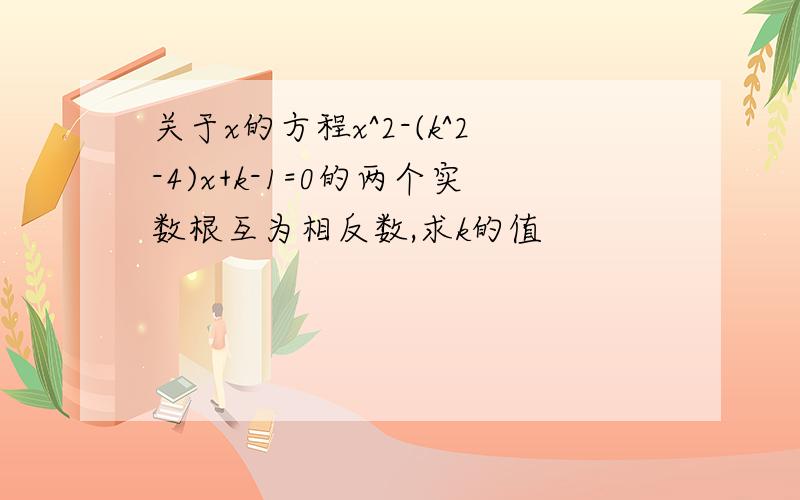 关于x的方程x^2-(k^2-4)x+k-1=0的两个实数根互为相反数,求k的值