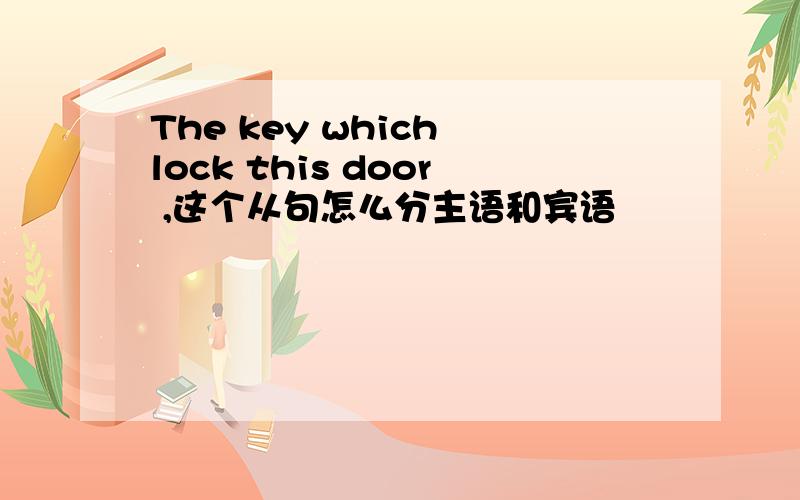 The key which lock this door ,这个从句怎么分主语和宾语