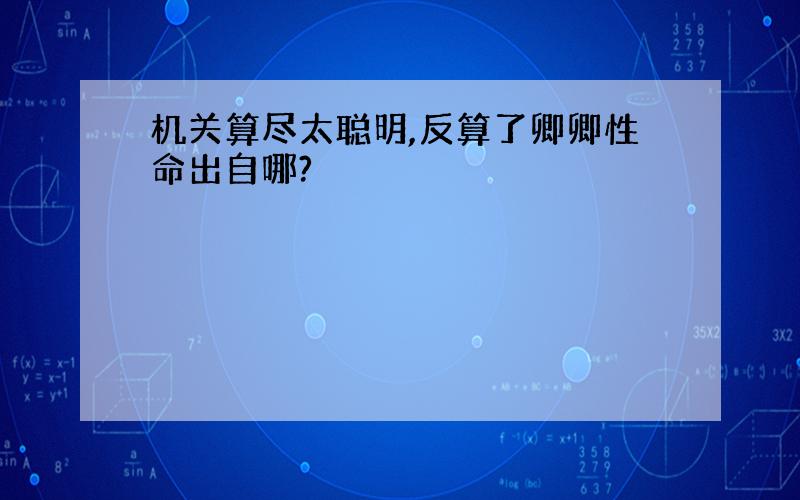 机关算尽太聪明,反算了卿卿性命出自哪?