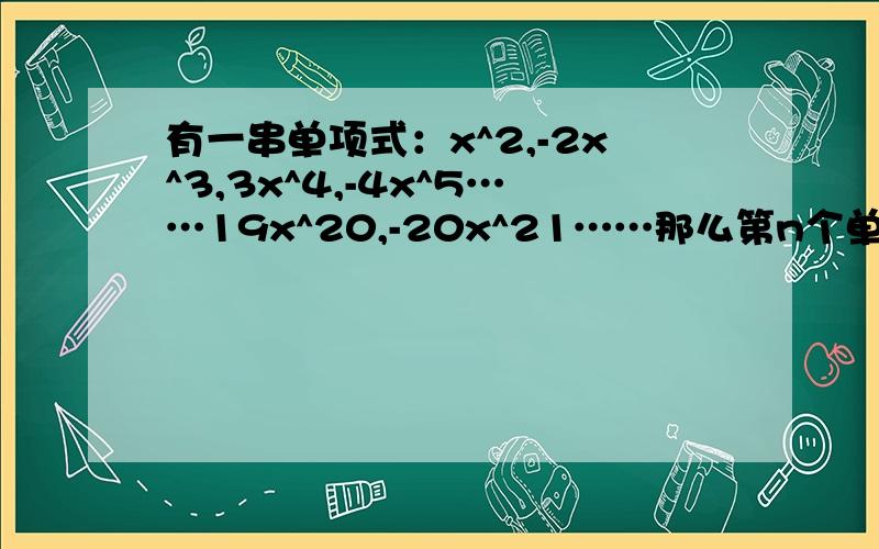 有一串单项式：x^2,-2x^3,3x^4,-4x^5……19x^20,-20x^21……那么第n个单项式为多少?