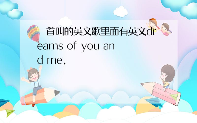 一首叫的英文歌里面有英文dreams of you and me,