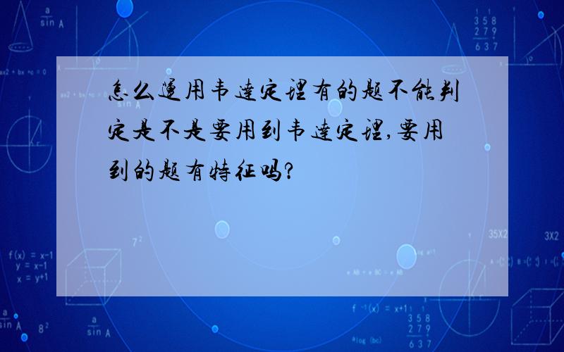 怎么运用韦达定理有的题不能判定是不是要用到韦达定理,要用到的题有特征吗?