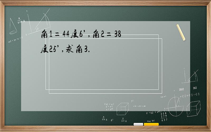 角1=44度6’,角2=38度25’,求角3.