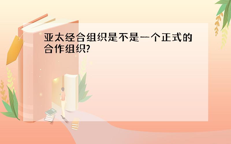 亚太经合组织是不是一个正式的合作组织?