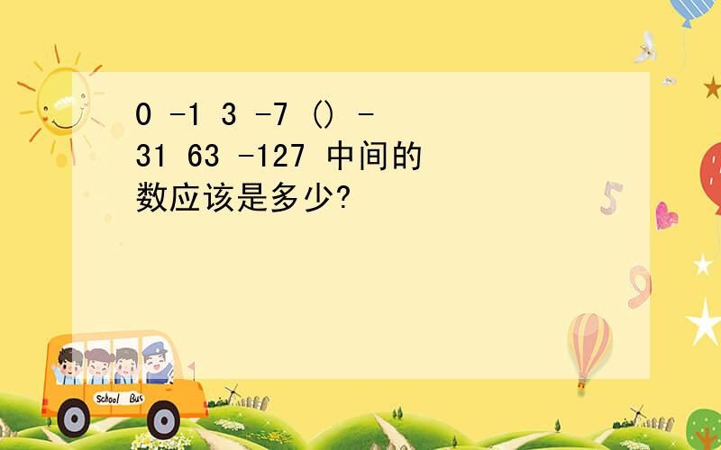 0 -1 3 -7 () -31 63 -127 中间的数应该是多少?