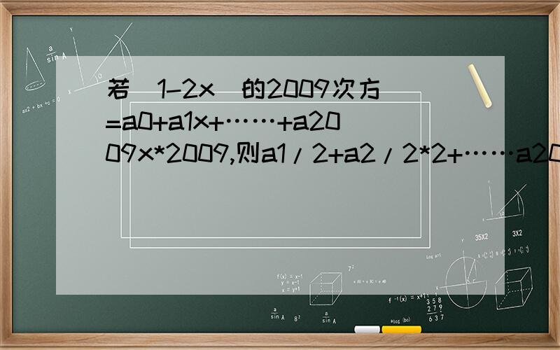 若（1-2x）的2009次方=a0+a1x+……+a2009x*2009,则a1/2+a2/2*2+……a2009/2*