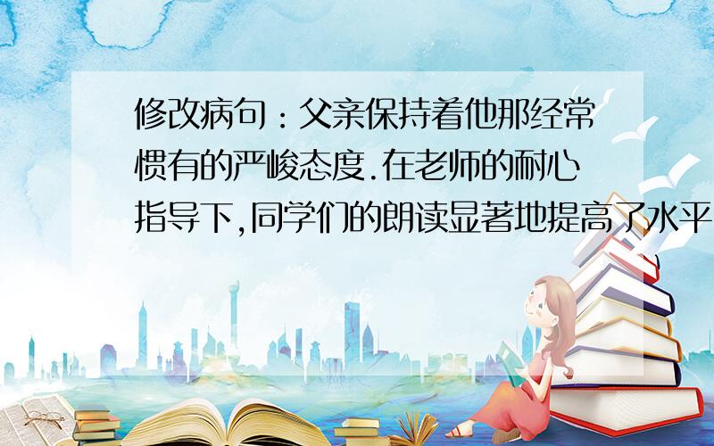 修改病句：父亲保持着他那经常惯有的严峻态度.在老师的耐心指导下,同学们的朗读显著地提高了水平