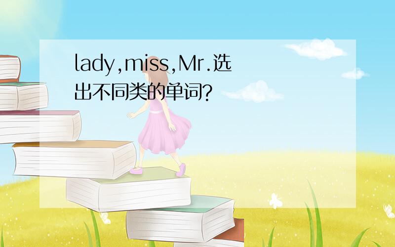 lady,miss,Mr.选出不同类的单词?