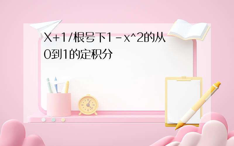 X+1/根号下1-x^2的从0到1的定积分