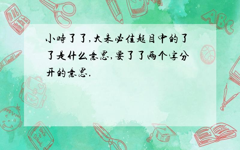 小时了了,大未必佳题目中的了了是什么意思,要了了两个字分开的意思.