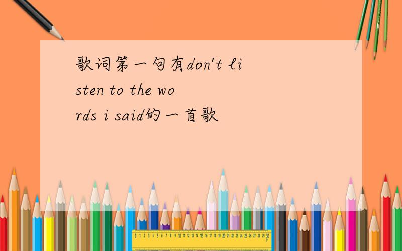 歌词第一句有don't listen to the words i said的一首歌