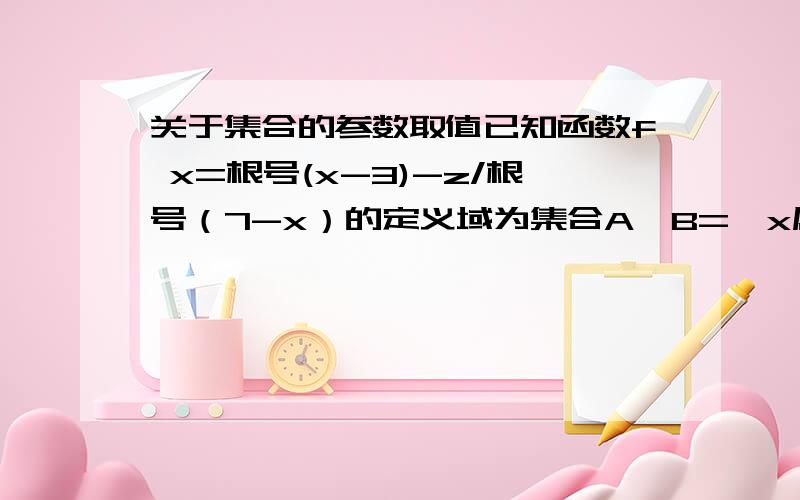 关于集合的参数取值已知函数f x=根号(x-3)-z/根号（7-x）的定义域为集合A,B=｛x属于Z/2