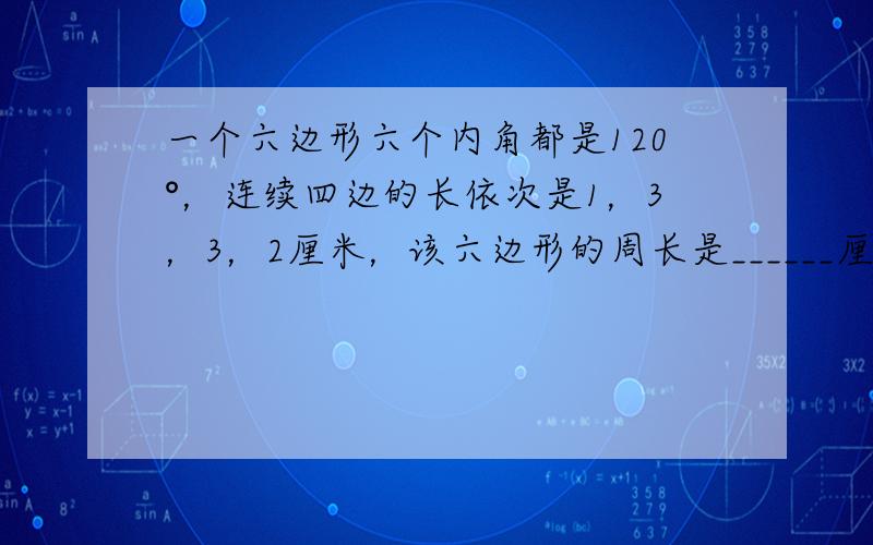 一个六边形六个内角都是120°，连续四边的长依次是1，3，3，2厘米，该六边形的周长是______厘米．