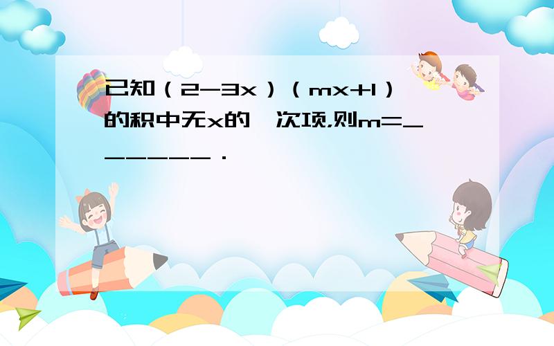 已知（2-3x）（mx+1）的积中无x的一次项，则m=______．