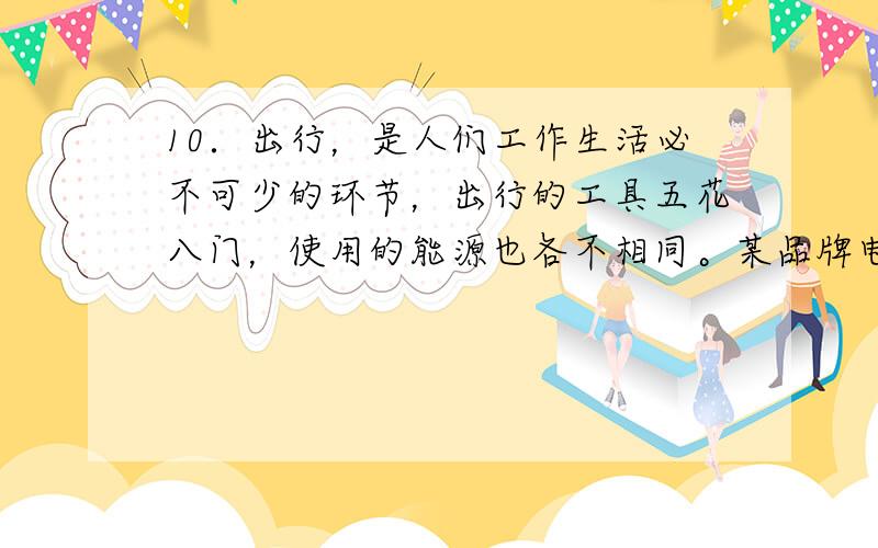 10．出行，是人们工作生活必不可少的环节，出行的工具五花八门，使用的能源也各不相同。某品牌电动自行车的铭牌如下：