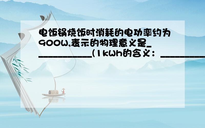 电饭锅烧饭时消耗的电功率约为900W,表示的物理意义是____________(1kWh的含义：____________