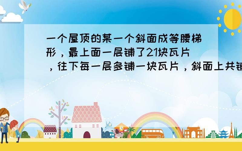 一个屋顶的某一个斜面成等腰梯形，最上面一层铺了21块瓦片，往下每一层多铺一块瓦片，斜面上共铺了20层瓦片，请问共铺了多少