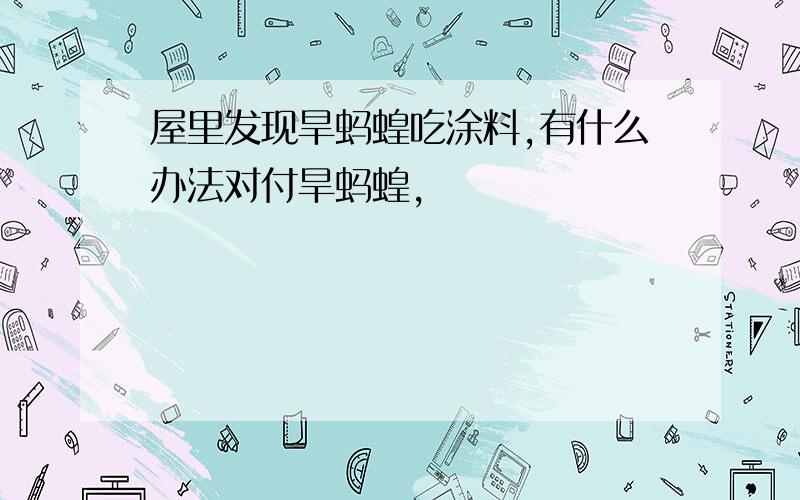 屋里发现旱蚂蝗吃涂料,有什么办法对付旱蚂蝗,