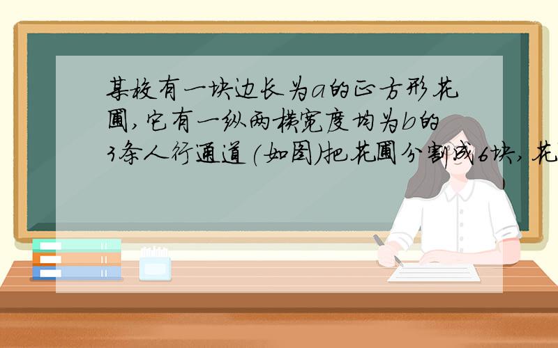 某校有一块边长为a的正方形花圃,它有一纵两横宽度均为b的3条人行通道(如图)把花圃分割成6块,花圃实际种花面积是多少?