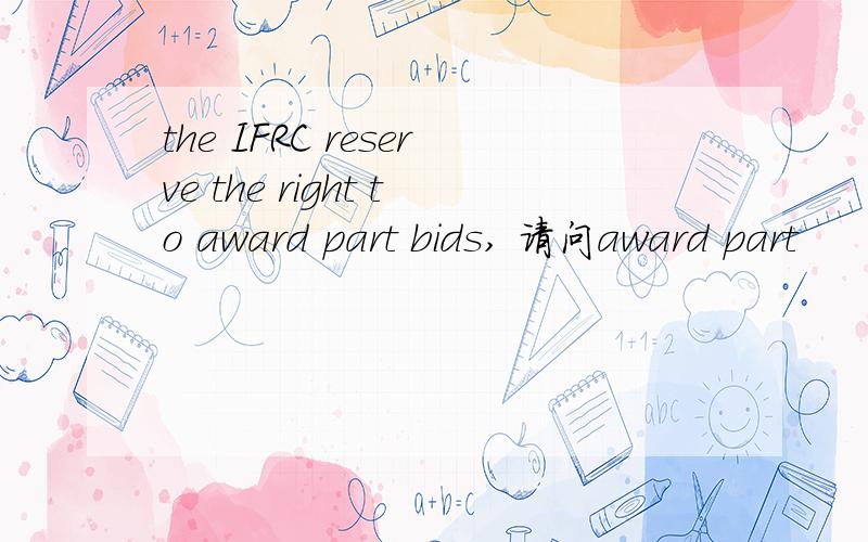 the IFRC reserve the right to award part bids, 请问award part