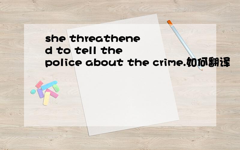 she threathened to tell the police about the crime.如何翻译