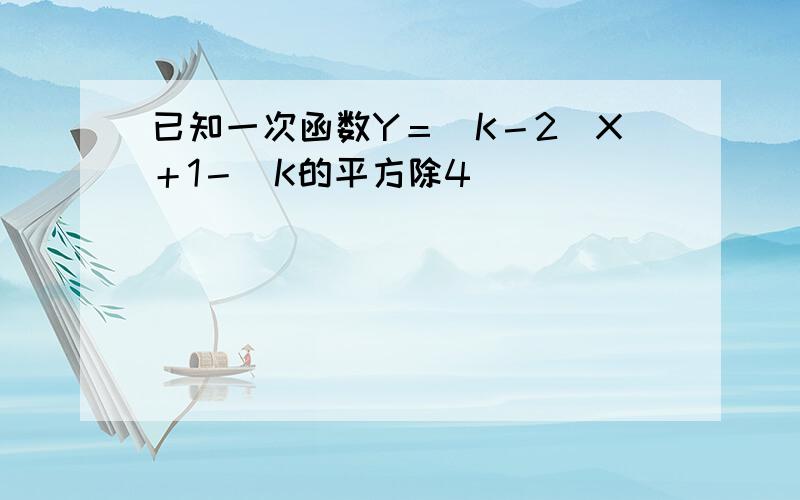 已知一次函数Y＝(K－2)X＋1－(K的平方除4)