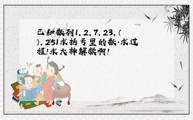 已知数列1,2,7,23,（）,251求括号里的数.求过程!求大神解救啊!