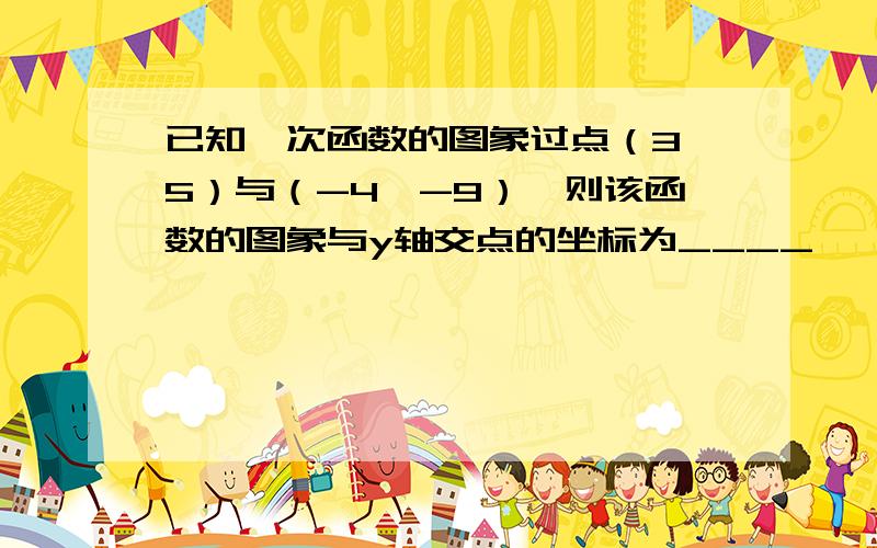 已知一次函数的图象过点（3,5）与（-4,-9）,则该函数的图象与y轴交点的坐标为____