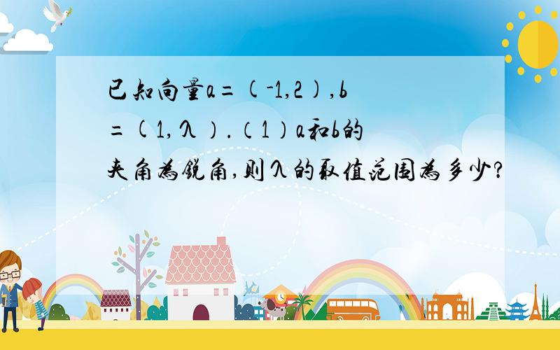 已知向量a=(-1,2),b=(1,λ）.（1）a和b的夹角为锐角,则λ的取值范围为多少?