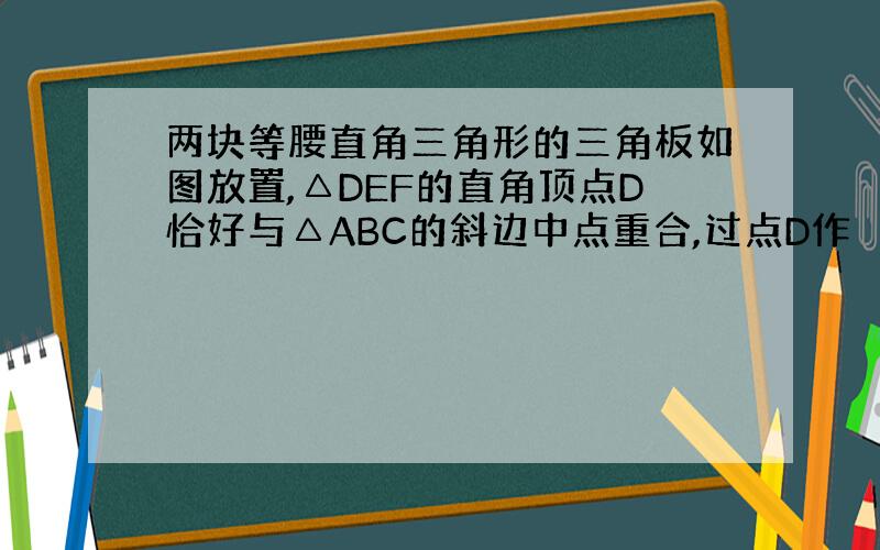 两块等腰直角三角形的三角板如图放置,△DEF的直角顶点D恰好与△ABC的斜边中点重合,过点D作