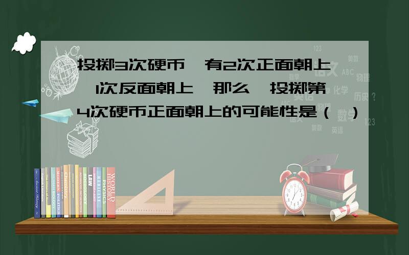 投掷3次硬币,有2次正面朝上,1次反面朝上,那么,投掷第4次硬币正面朝上的可能性是（ ）