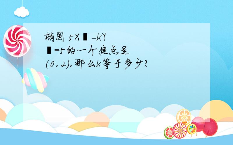 椭圆 5X²-kY²=5的一个焦点是（0,2）,那么k等于多少?