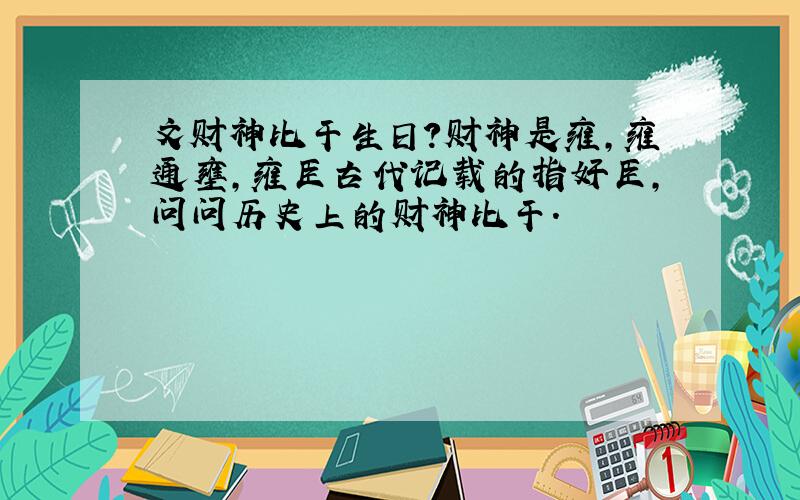 文财神比干生日?财神是雍,雍通壅,雍臣古代记载的指奸臣,问问历史上的财神比干.