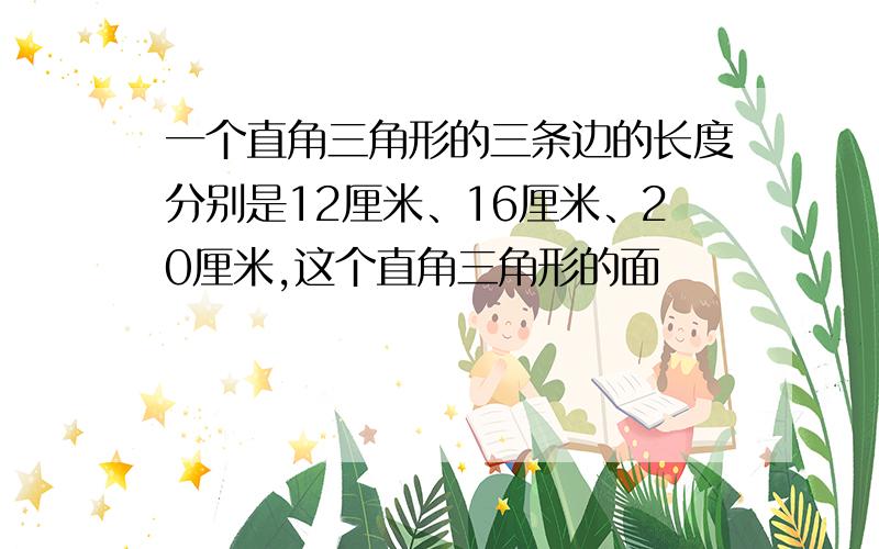 一个直角三角形的三条边的长度分别是12厘米、16厘米、20厘米,这个直角三角形的面