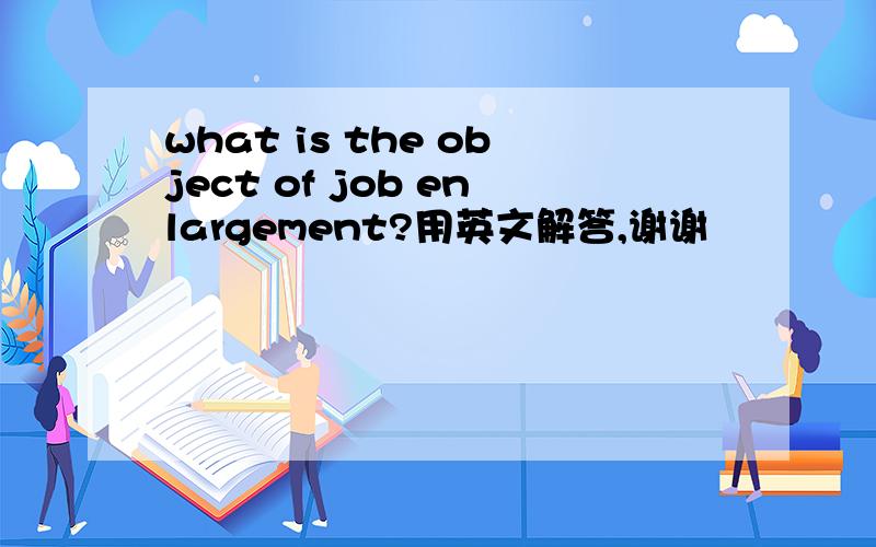 what is the object of job enlargement?用英文解答,谢谢