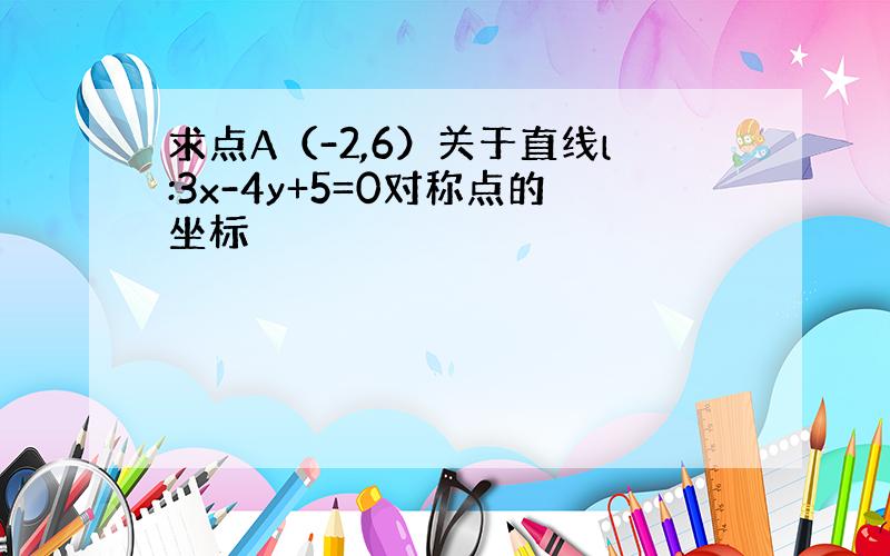 求点A（-2,6）关于直线l:3x-4y+5=0对称点的坐标