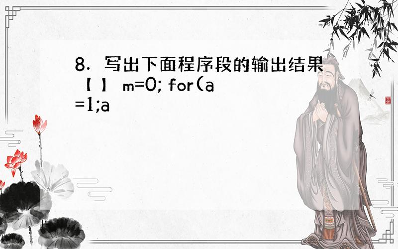 8．写出下面程序段的输出结果【 】 m=0; for(a=1;a