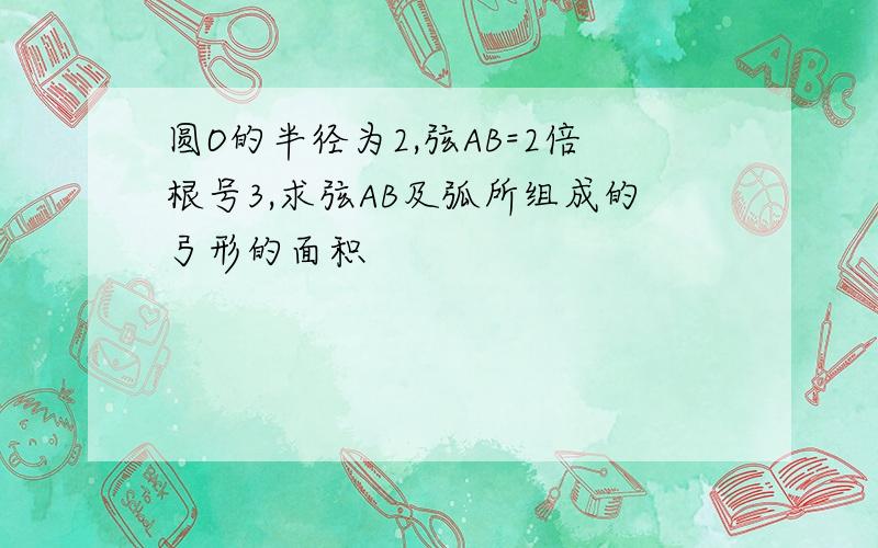 圆O的半径为2,弦AB=2倍根号3,求弦AB及弧所组成的弓形的面积