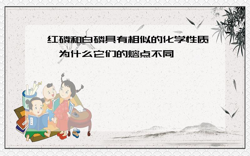 红磷和白磷具有相似的化学性质,为什么它们的熔点不同